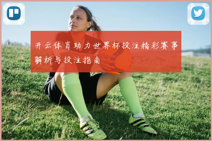 开云体育助力世界杯投注精彩赛事解析与投注指南