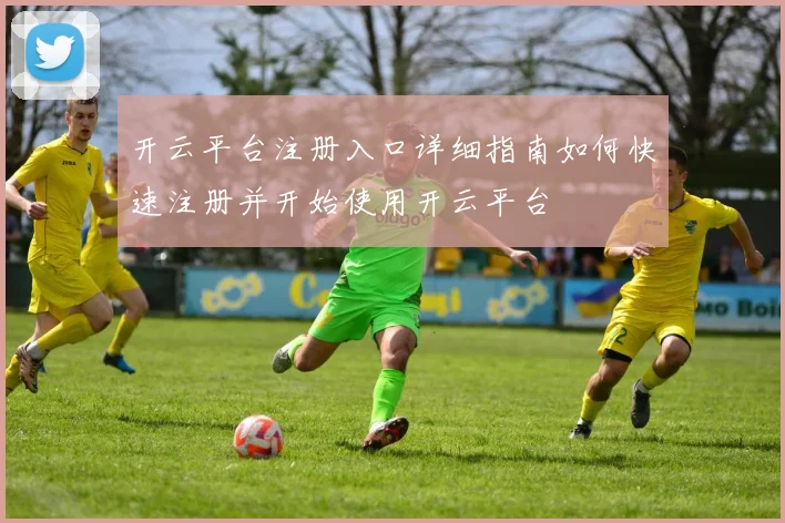 开云平台注册入口详细指南如何快速注册并开始使用开云平台