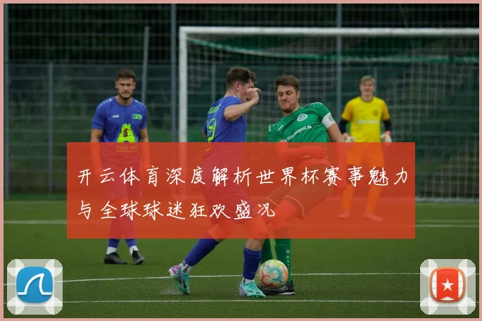 开云体育深度解析世界杯赛事魅力与全球球迷狂欢盛况