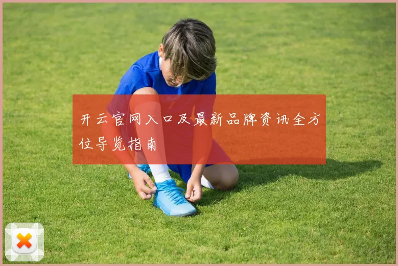 开云官网入口及最新品牌资讯全方位导览指南