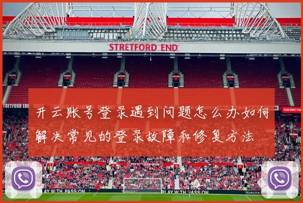 开云账号登录遇到问题怎么办如何解决常见的登录故障和修复方法